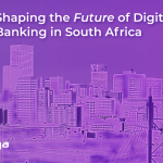 Shaping the Future of Digital  Banking in South Africa